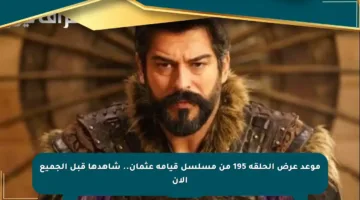 موعد عرض الحلقة 195 من مسلسل قيامة عثمان.. شاهدها قبل الجميع الآن